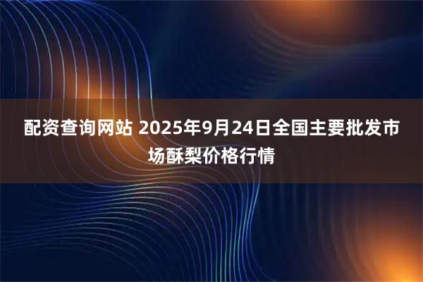 配资查询网站 2025年9月24日全国主要批发市场酥梨价格行情