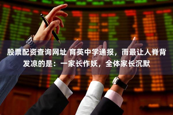 股票配资查询网址 育英中学通报，而最让人脊背发凉的是：一家长作妖，全体家长沉默
