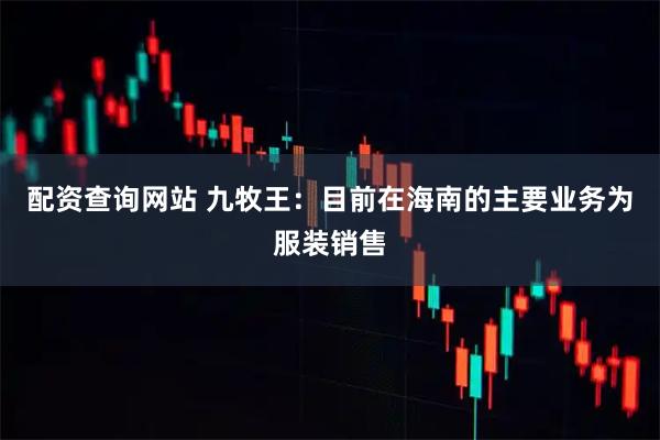 配资查询网站 九牧王：目前在海南的主要业务为服装销售