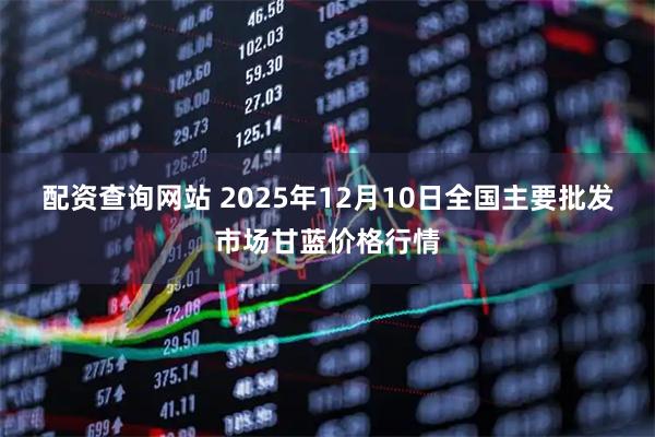 配资查询网站 2025年12月10日全国主要批发市场甘蓝价格行情