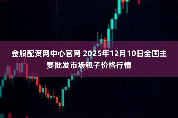 金股配资网中心官网 2025年12月10日全国主要批发市场瓠子价格行情