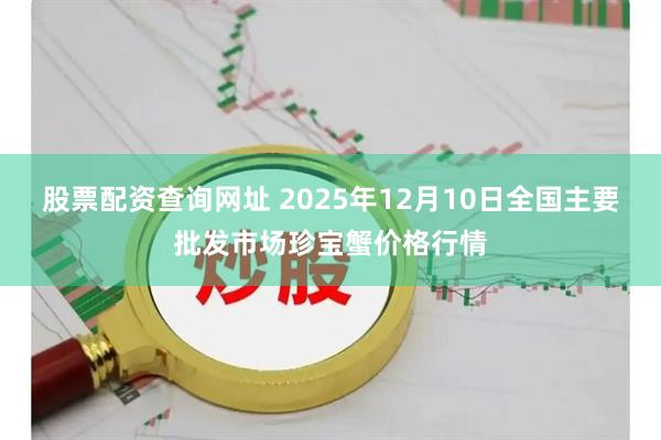 股票配资查询网址 2025年12月10日全国主要批发市场珍宝蟹价格行情