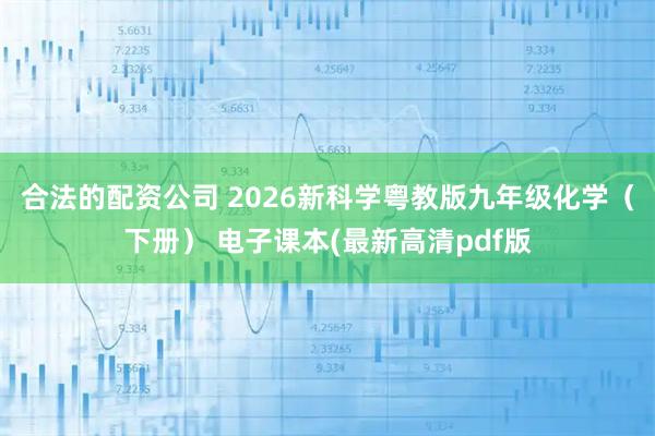 合法的配资公司 2026新科学粤教版九年级化学（下册） 电子课本(最新高清pdf版